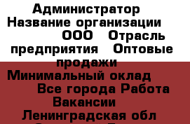 Администратор › Название организации ­ OptGrant, ООО › Отрасль предприятия ­ Оптовые продажи › Минимальный оклад ­ 23 000 - Все города Работа » Вакансии   . Ленинградская обл.,Сосновый Бор г.